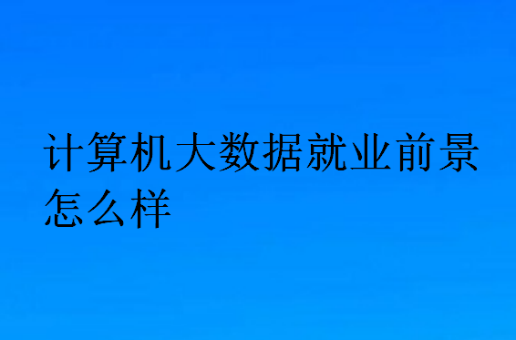 計算機大數(shù)據(jù)就業(yè)前景怎么樣
