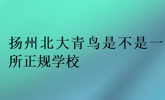 揚州北大青鳥是不是一所正規(guī)學(xué)校
