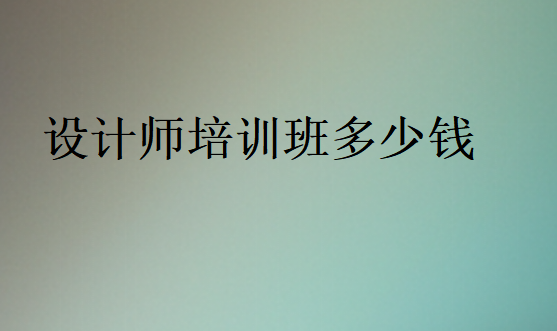 設(shè)計師培訓(xùn)班多少錢